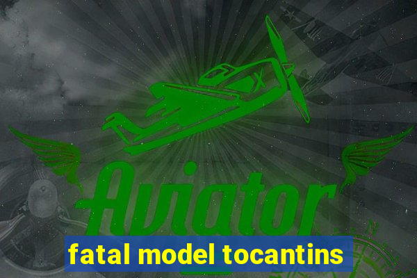 fatal model tocantins