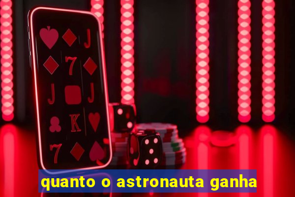 quanto o astronauta ganha