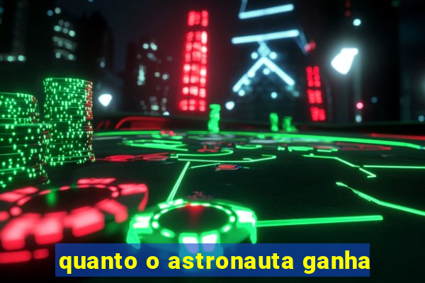 quanto o astronauta ganha