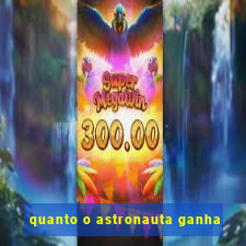 quanto o astronauta ganha