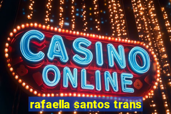 rafaella santos trans