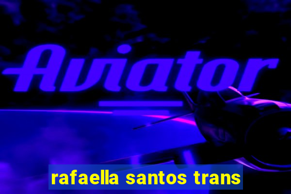 rafaella santos trans