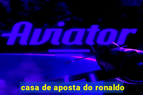 casa de aposta do ronaldo