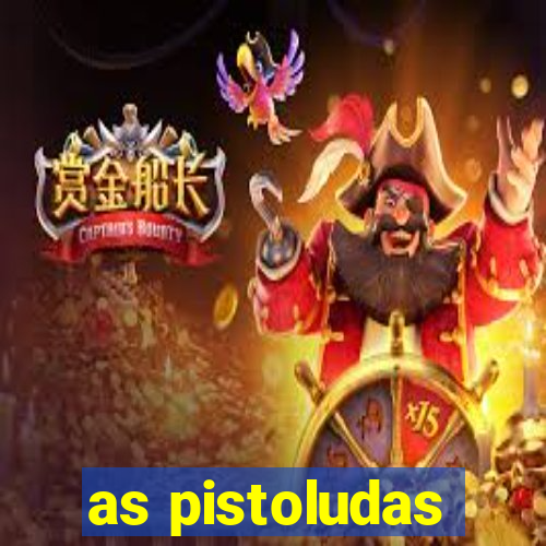 as pistoludas