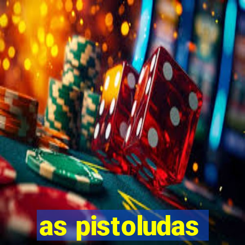 as pistoludas