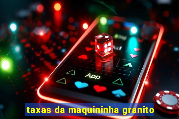 taxas da maquininha granito