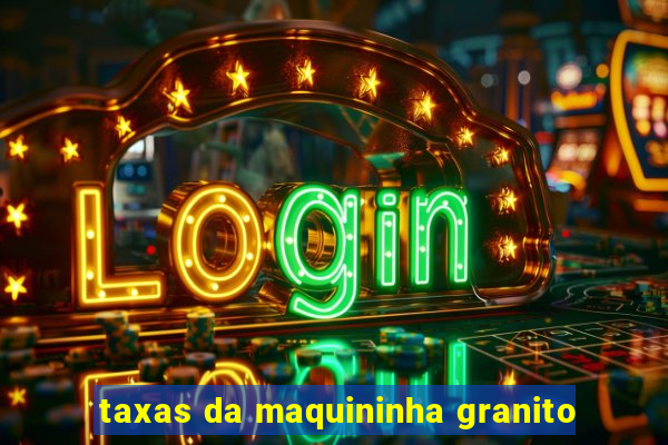 taxas da maquininha granito