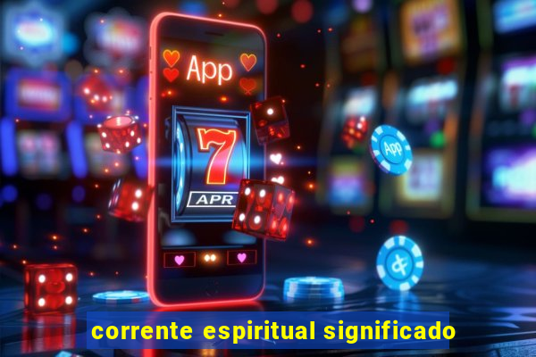 corrente espiritual significado