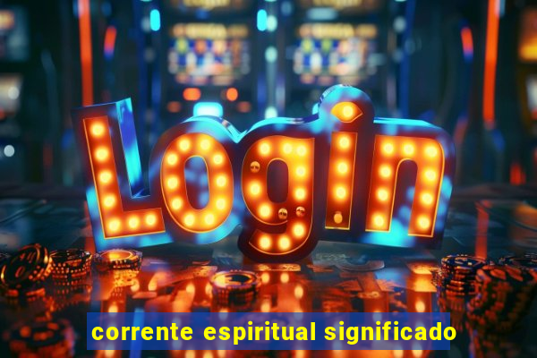 corrente espiritual significado