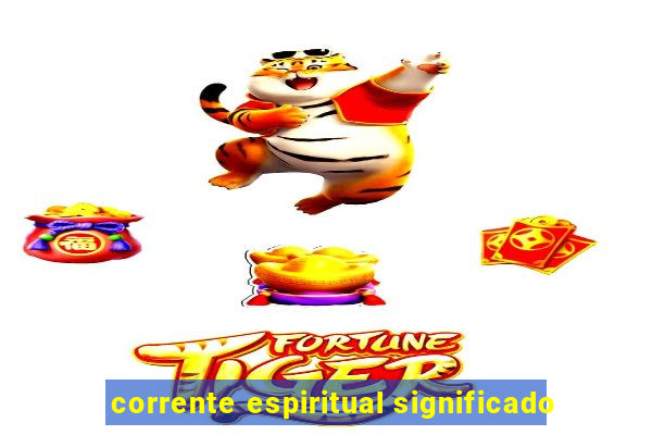 corrente espiritual significado