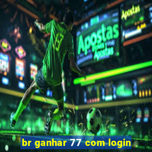 br ganhar 77 com login