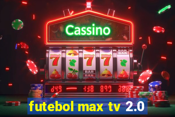 futebol max tv 2.0