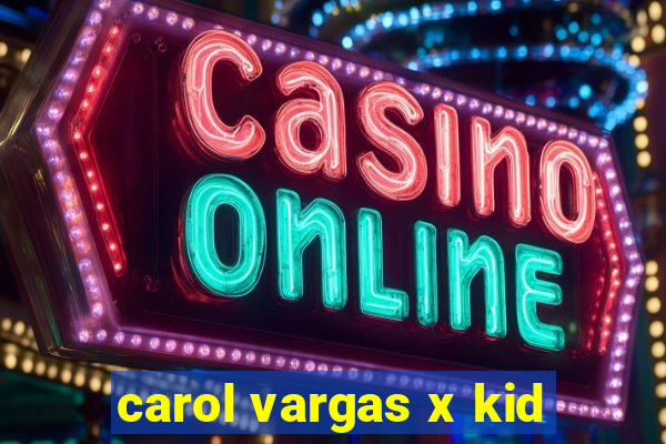 carol vargas x kid