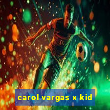 carol vargas x kid