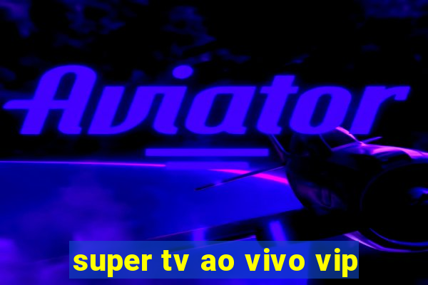 super tv ao vivo vip