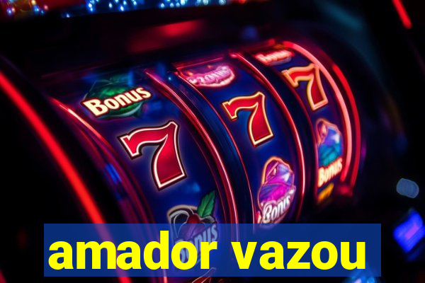 amador vazou