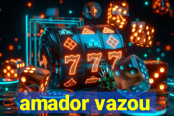 amador vazou