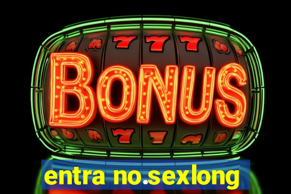 entra no.sexlong