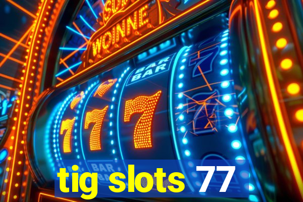 tig slots 77