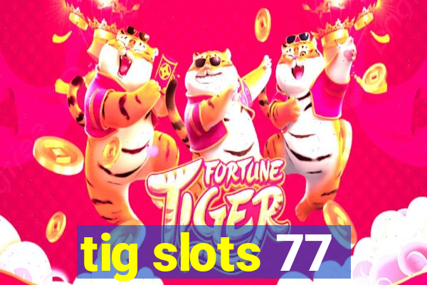 tig slots 77