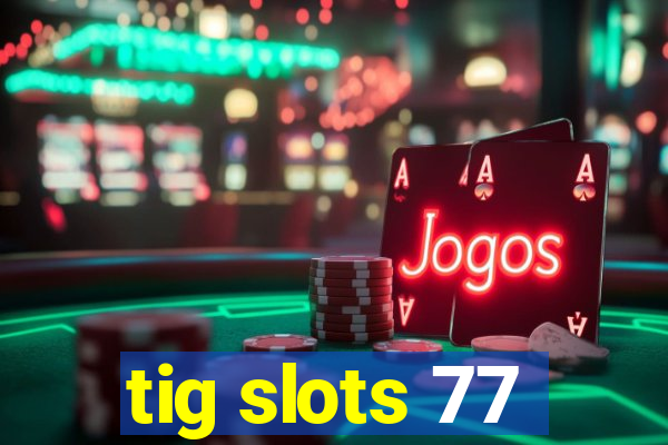 tig slots 77