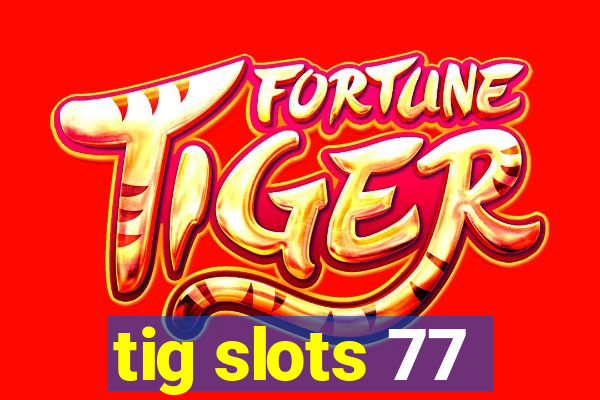 tig slots 77