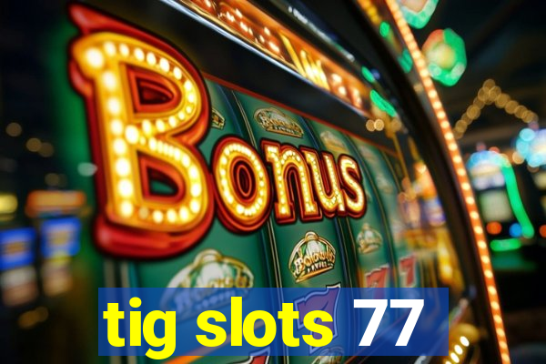 tig slots 77