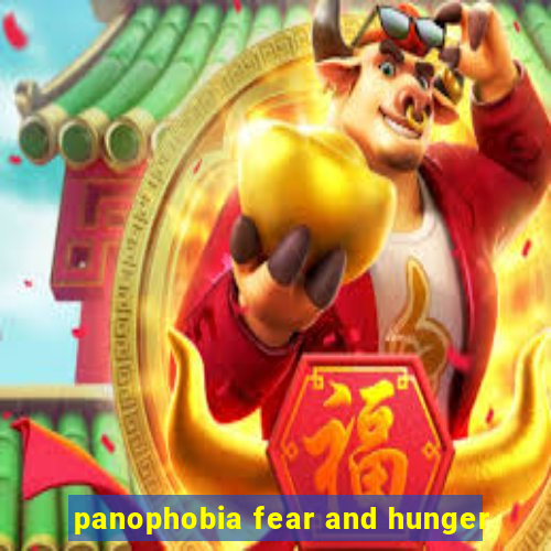 panophobia fear and hunger