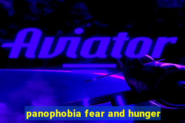 panophobia fear and hunger