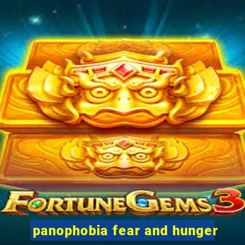 panophobia fear and hunger