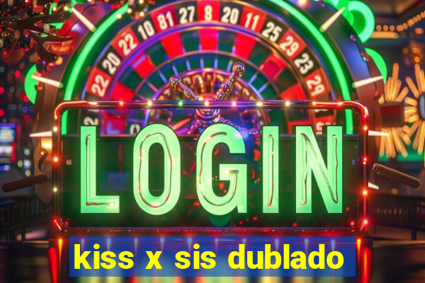 kiss x sis dublado