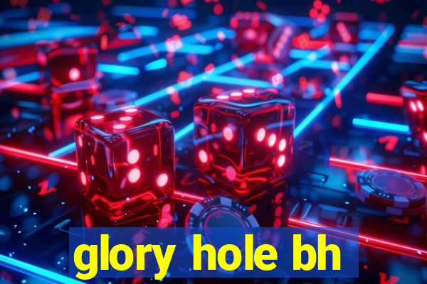 glory hole bh