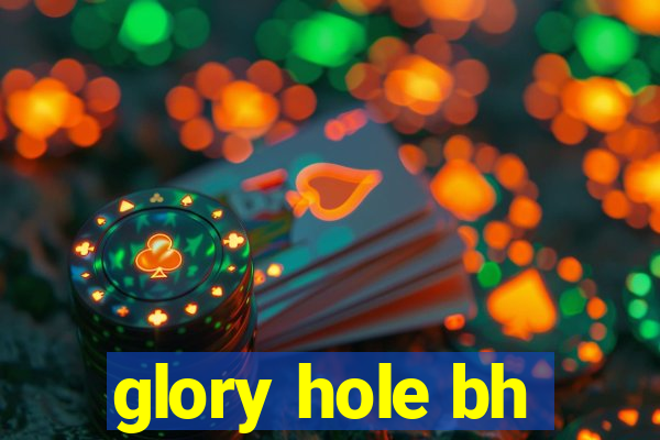 glory hole bh