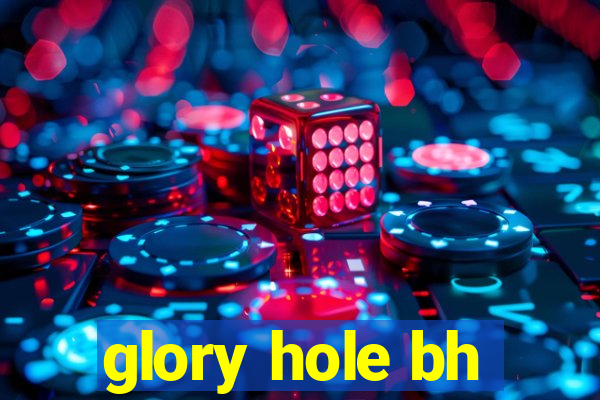 glory hole bh