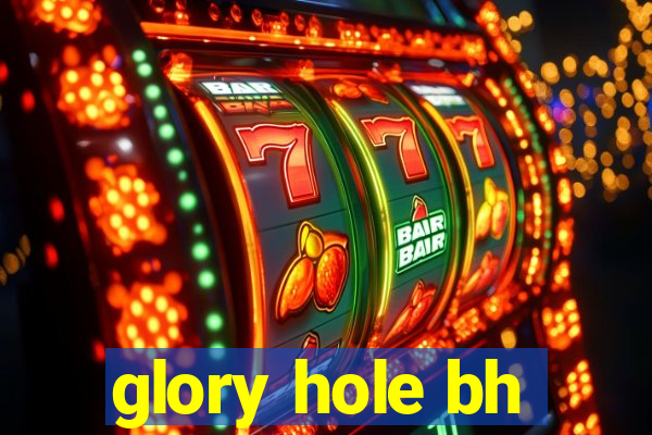 glory hole bh