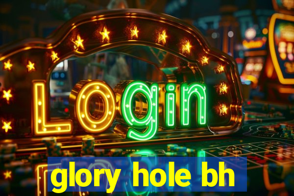 glory hole bh