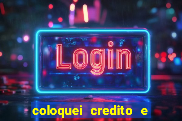 coloquei credito e nao caiu vivo