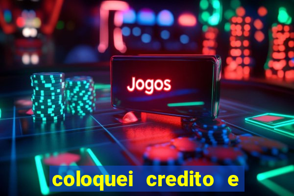 coloquei credito e nao caiu vivo