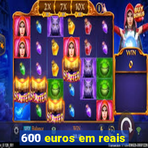 600 euros em reais