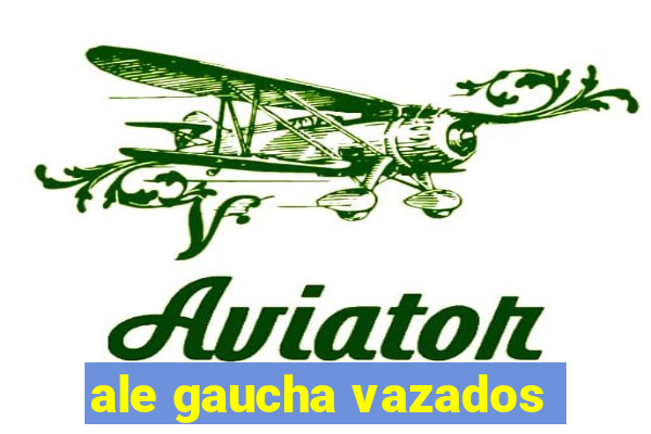 ale gaucha vazados