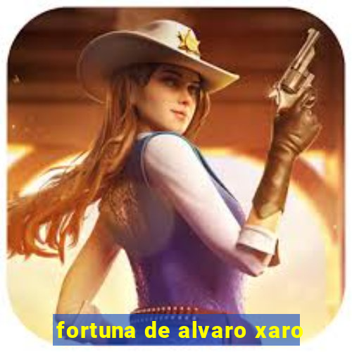 fortuna de alvaro xaro