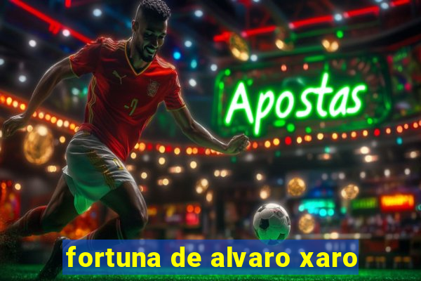 fortuna de alvaro xaro