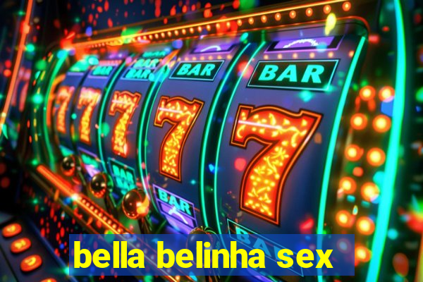 bella belinha sex