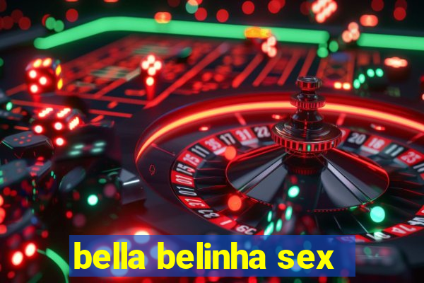 bella belinha sex