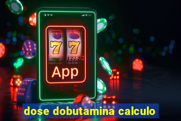 dose dobutamina calculo