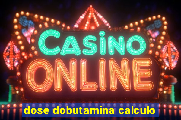 dose dobutamina calculo