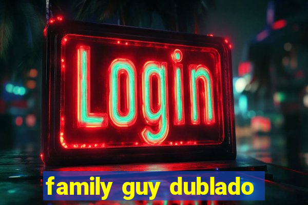 family guy dublado