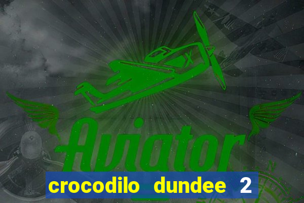 crocodilo dundee 2 filme completo dublado