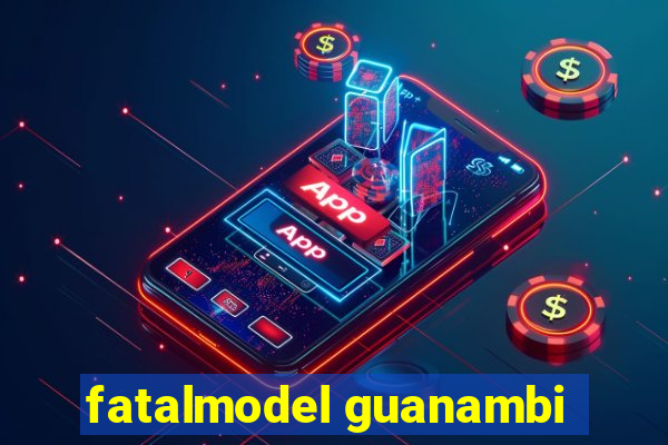 fatalmodel guanambi