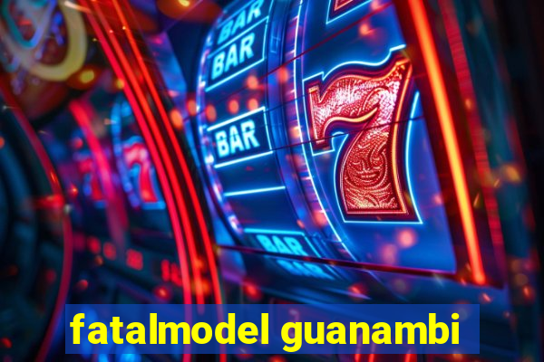 fatalmodel guanambi